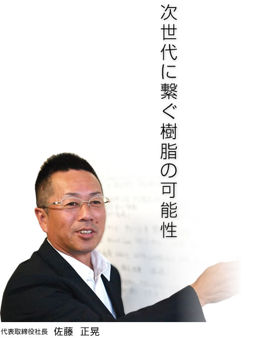 代表取締役社長　佐藤  正晃次世代に繋ぐ樹脂の可能性